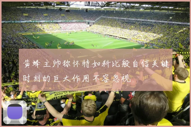 黄蜂主帅称怀特如科比般自信关键时刻的巨大作用不容忽视