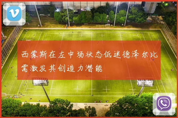 西蒙斯在左中场状态低迷德泽尔比需激发其创造力潜能