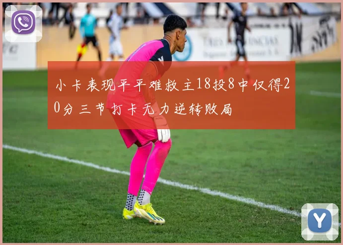 小卡表现平平难救主18投8中仅得20分三节打卡无力逆转败局