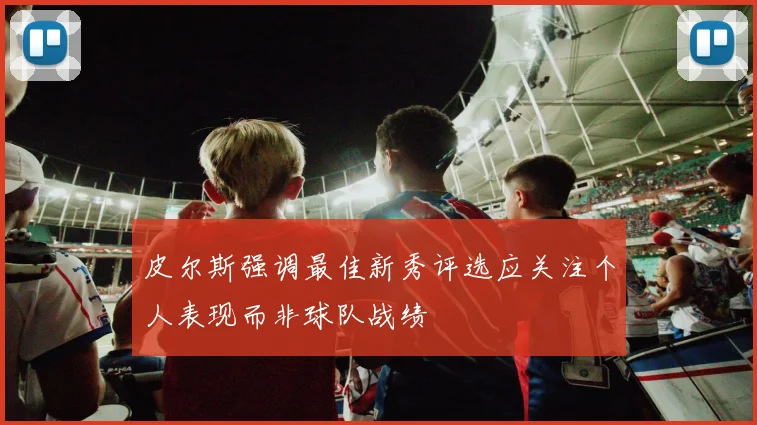 皮尔斯强调最佳新秀评选应关注个人表现而非球队战绩