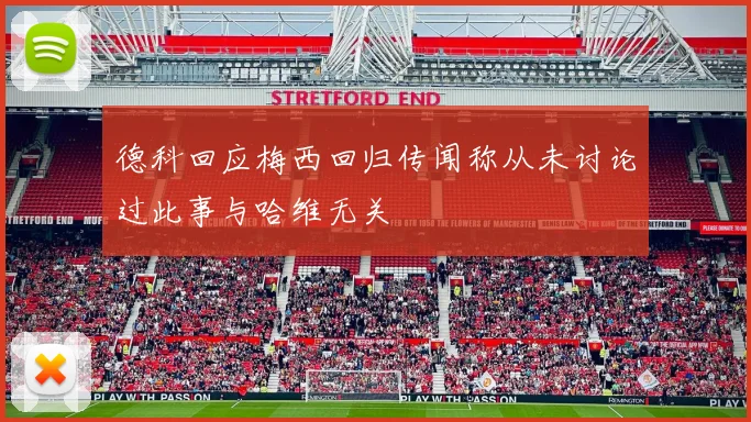 德科回应梅西回归传闻称从未讨论过此事与哈维无关
