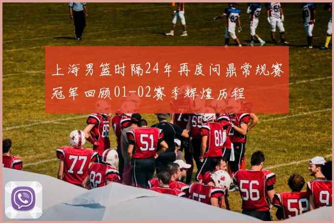 上海男篮时隔24年再度问鼎常规赛冠军回顾01-02赛季辉煌历程