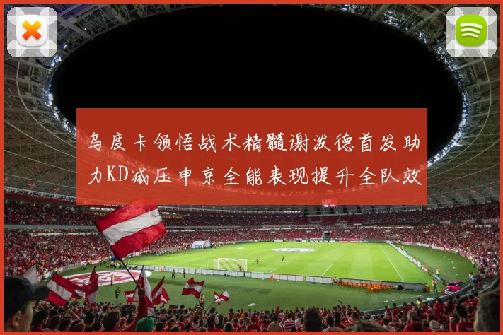 乌度卡领悟战术精髓谢泼德首发助力KD减压申京全能表现提升全队效率
