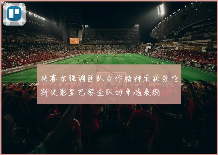 纳赛尔强调团队合作精神荣获劳伦斯奖彰显巴黎全队的卓越表现