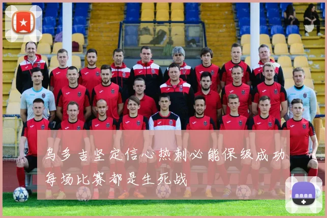 乌多吉坚定信心热刺必能保级成功每场比赛都是生死战