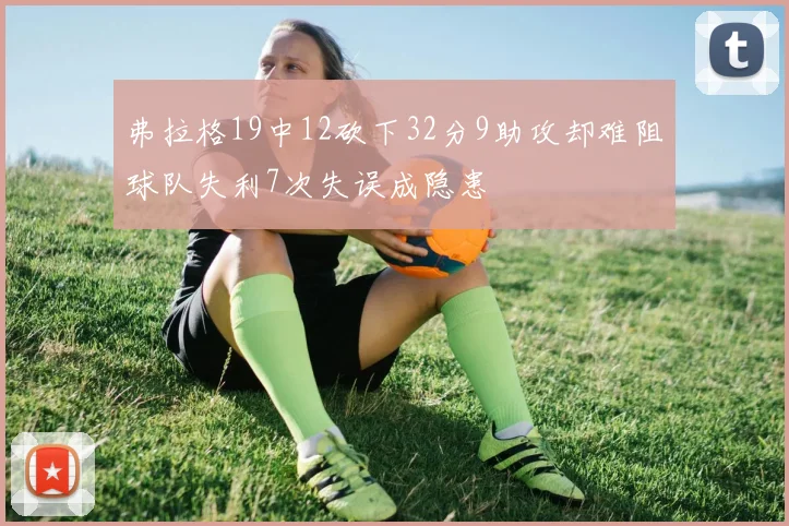 弗拉格19中12砍下32分9助攻却难阻球队失利7次失误成隐患