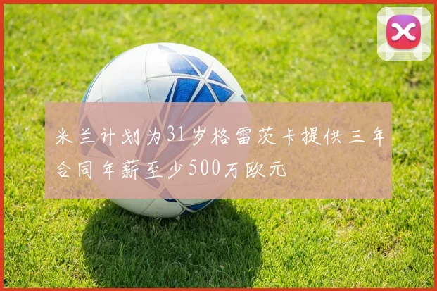 米兰计划为31岁格雷茨卡提供三年合同年薪至少500万欧元