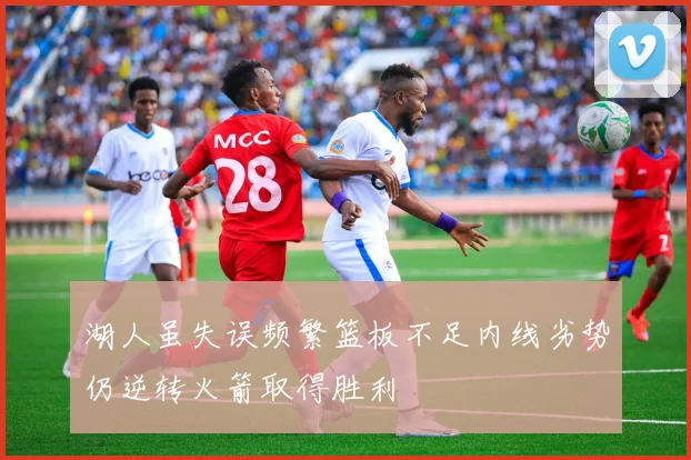 湖人虽失误频繁篮板不足内线劣势仍逆转火箭取得胜利