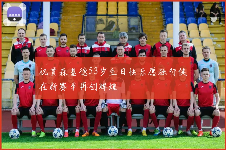 祝贾森基德53岁生日快乐愿独行侠在新赛季再创辉煌