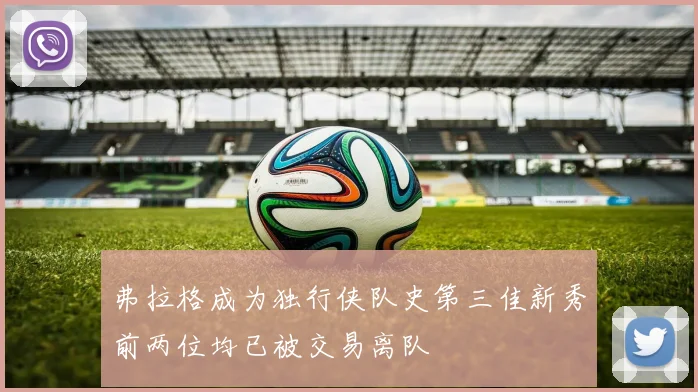 弗拉格成为独行侠队史第三佳新秀前两位均已被交易离队