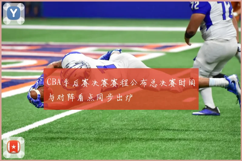 CBA季后赛决赛赛程公布总决赛时间与对阵看点同步出炉