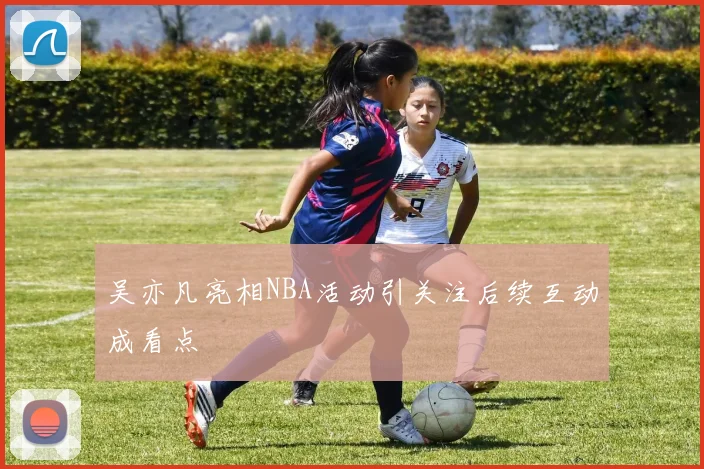 吴亦凡亮相NBA活动引关注后续互动成看点