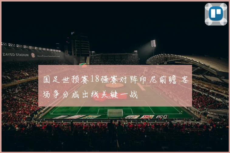 国足世预赛18强赛对阵印尼前瞻 客场争分成出线关键一战