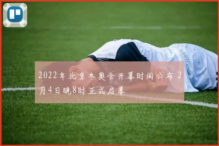 2022年北京冬奥会开幕时间公布 2月4日晚8时正式启幕