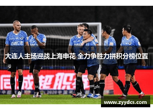 大连人主场迎战上海申花 全力争胜力拼积分榜位置