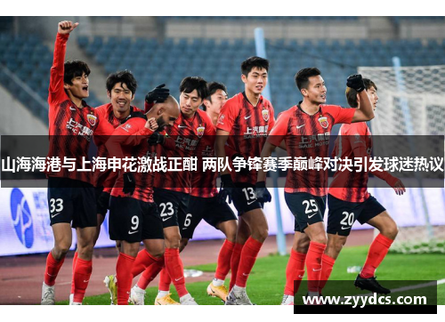 山海海港与上海申花激战正酣 两队争锋赛季巅峰对决引发球迷热议