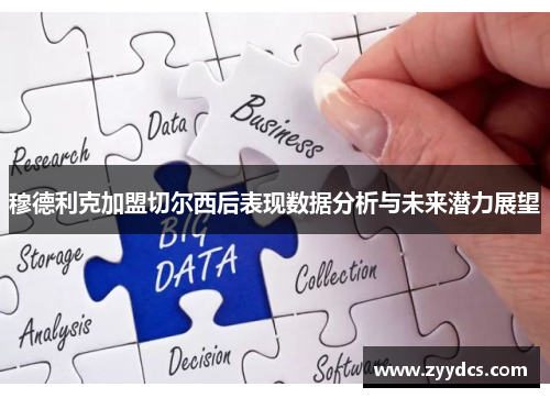 穆德利克加盟切尔西后表现数据分析与未来潜力展望