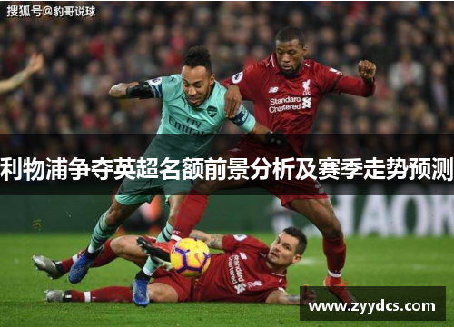 利物浦争夺英超名额前景分析及赛季走势预测