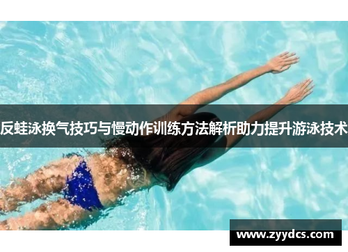 反蛙泳换气技巧与慢动作训练方法解析助力提升游泳技术