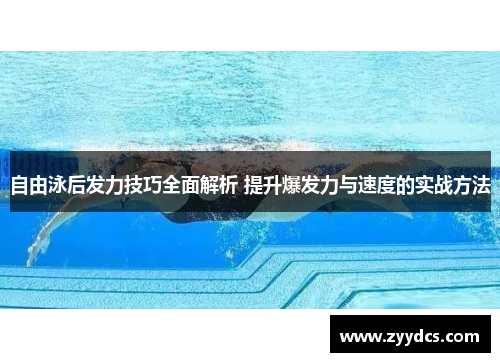 自由泳后发力技巧全面解析 提升爆发力与速度的实战方法