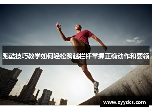 跑酷技巧教学如何轻松跨越栏杆掌握正确动作和要领